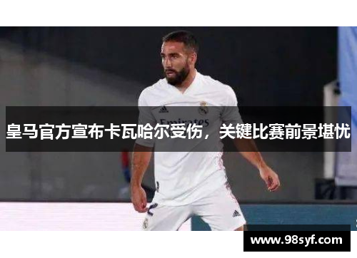 皇马官方宣布卡瓦哈尔受伤，关键比赛前景堪忧