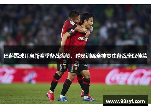巴萨踢球开启新赛季备战燃热，球员训练全神贯注备战豪取佳绩