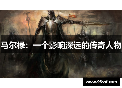 马尔禄：一个影响深远的传奇人物