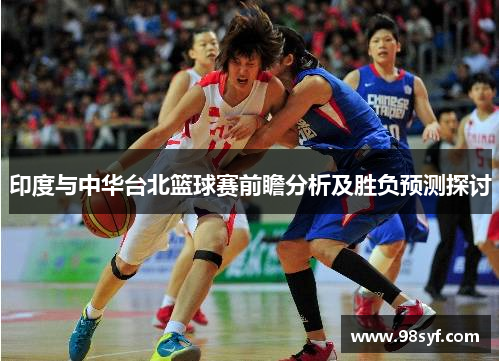 印度与中华台北篮球赛前瞻分析及胜负预测探讨