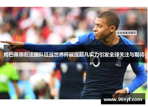姆巴佩领衔法国队征战世界杯展现超凡实力引发全球关注与期待