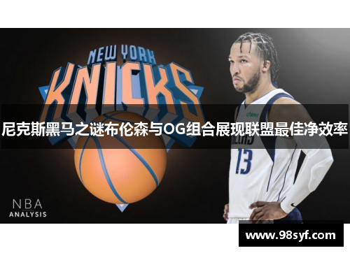 尼克斯黑马之谜布伦森与OG组合展现联盟最佳净效率