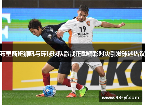布里斯班狮吼与环球球队激战正酣精彩对决引发球迷热议