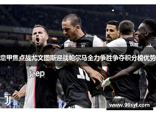 意甲焦点战尤文图斯迎战帕尔马全力争胜争夺积分榜优势