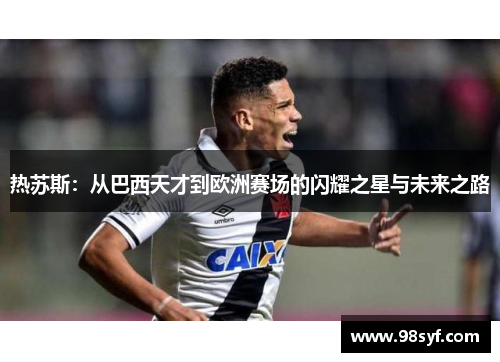 热苏斯：从巴西天才到欧洲赛场的闪耀之星与未来之路