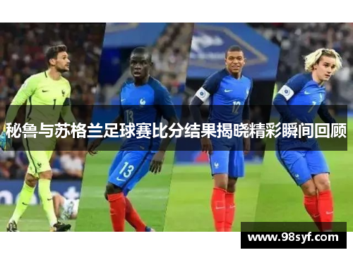 秘鲁与苏格兰足球赛比分结果揭晓精彩瞬间回顾