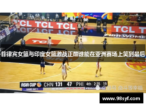 菲律宾女篮与印度女篮激战正酣谁能在亚洲赛场上笑到最后
