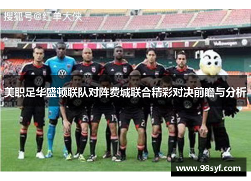 美职足华盛顿联队对阵费城联合精彩对决前瞻与分析