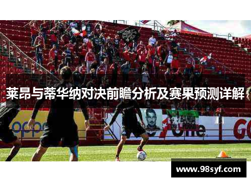 莱昂与蒂华纳对决前瞻分析及赛果预测详解