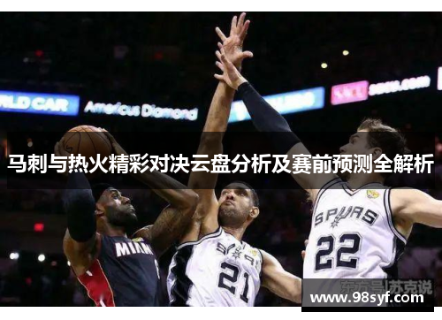 马刺与热火精彩对决云盘分析及赛前预测全解析