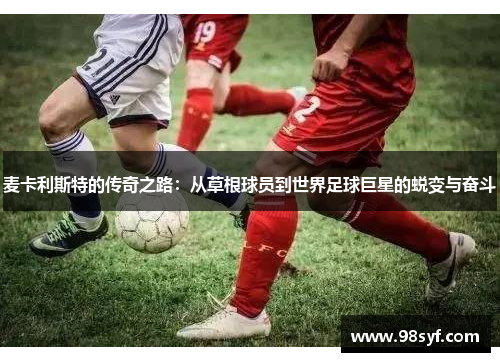 麦卡利斯特的传奇之路：从草根球员到世界足球巨星的蜕变与奋斗