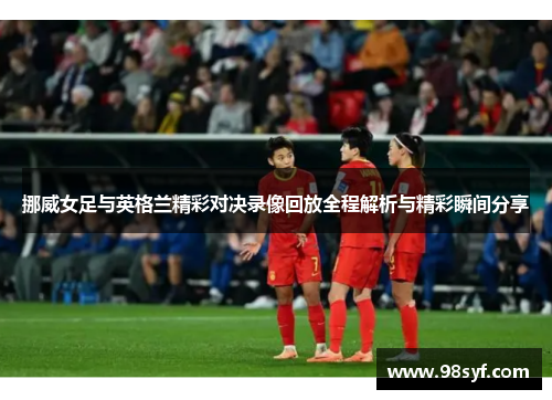 挪威女足与英格兰精彩对决录像回放全程解析与精彩瞬间分享