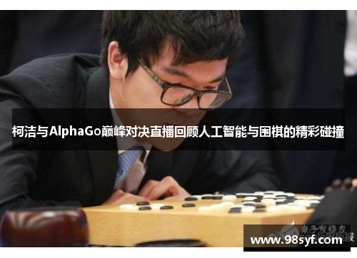 柯洁与AlphaGo巅峰对决直播回顾人工智能与围棋的精彩碰撞