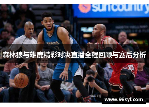 森林狼与雄鹿精彩对决直播全程回顾与赛后分析