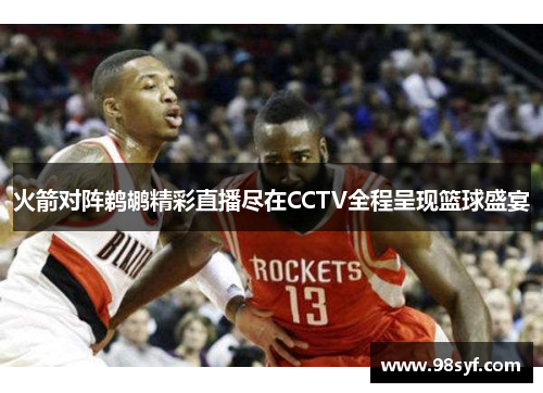 火箭对阵鹈鹕精彩直播尽在CCTV全程呈现篮球盛宴