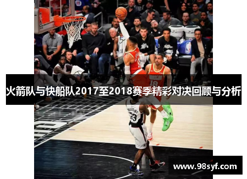 火箭队与快船队2017至2018赛季精彩对决回顾与分析