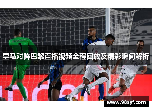 皇马对阵巴黎直播视频全程回放及精彩瞬间解析