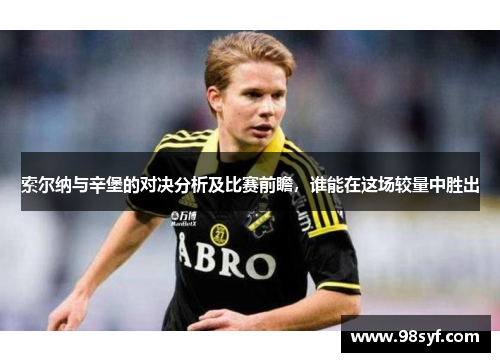 索尔纳与辛堡的对决分析及比赛前瞻，谁能在这场较量中胜出