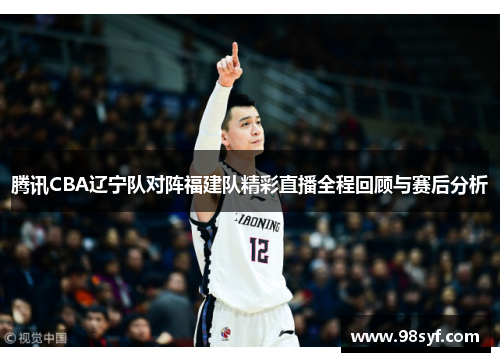 腾讯CBA辽宁队对阵福建队精彩直播全程回顾与赛后分析